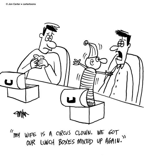 'My wife is a circus clown. We got our lunch boxes mixed up again.'