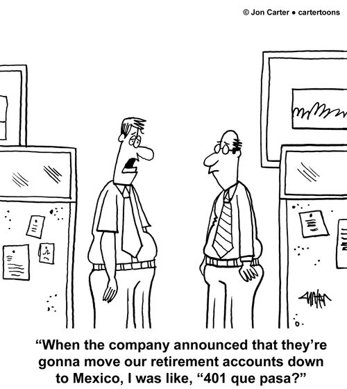 'When the company announced that they're gonna move our retirement accounts down to Mexico, I was like, '401 que pasa?'