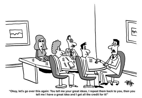 'Okay, let's go over this again: You tell me your great ideas, I repeat them back to you, then you tell me I have a great idea and I get all the credit for it!'