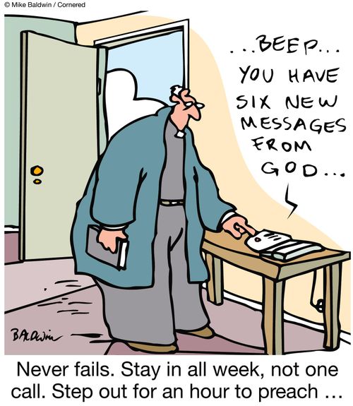 Never fails. Stay in all week, not one call. Step out for an hour to preach...