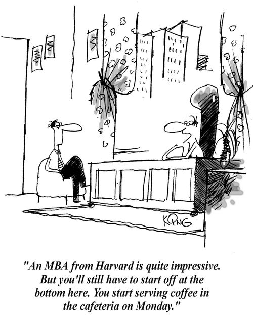 'An MBA from Harvard is quite impressive. But you'll still have to start off at the bottom here. You start serving coffee in the cafeteria on Monday.'