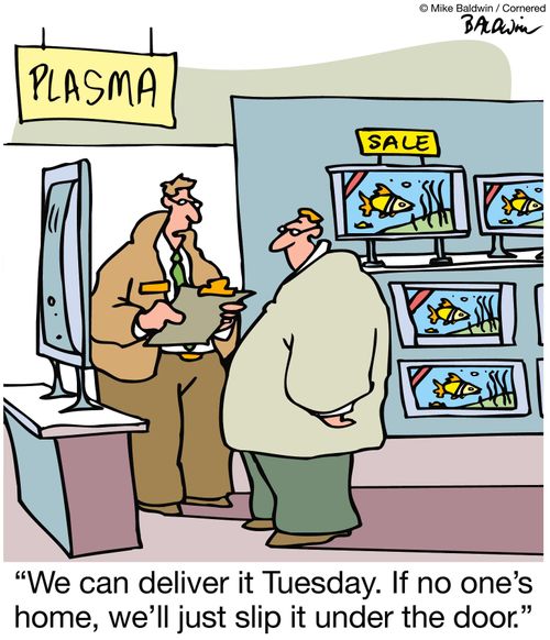 "We can deliver it Tuesday. If no one's home, we'll just slip it under the door."