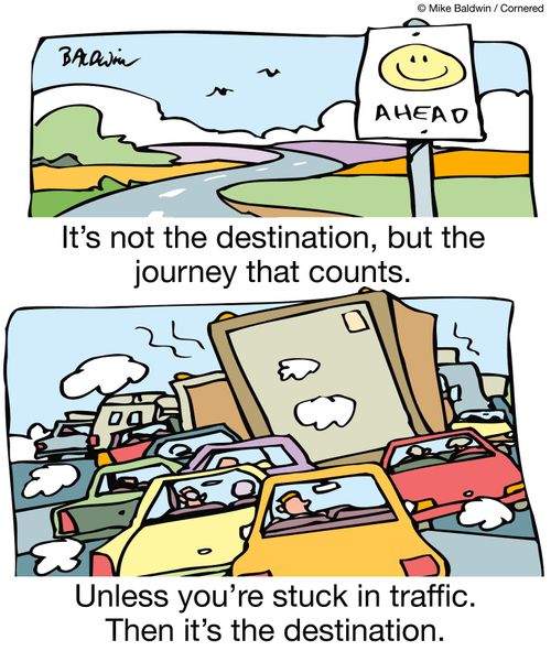 It's not the destination, but the journey that counts. Unless you're stuck in traffic. Then it's the destination.