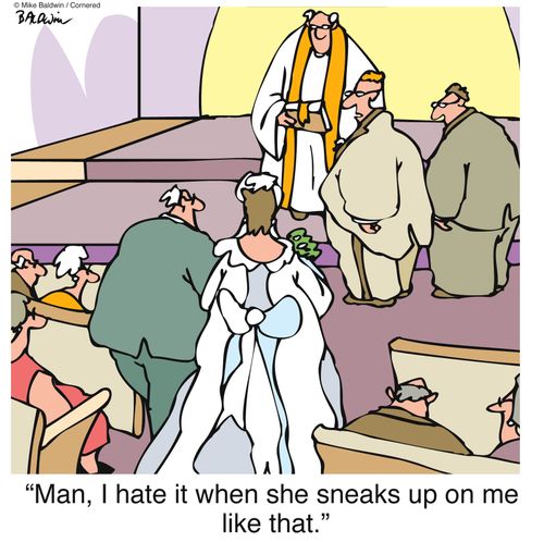 "Man, I hate it when she sneaks up on me like that."