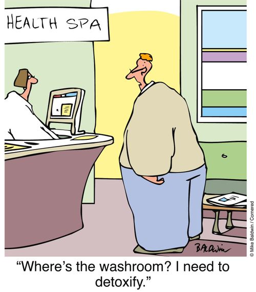 At the health spa: "Where's the washroom? I need to detoxify."