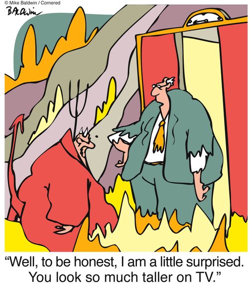 'Well, to be honest, I am a little surprised. You look so much taller on TV.'