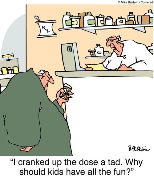 "I cranked up the dose a tad. Why should kids have all the fun?"