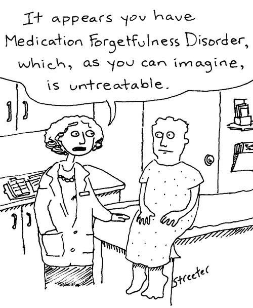 "It appears you have medication forgetfulness disorder, which, as you can imagine, is untreatable."