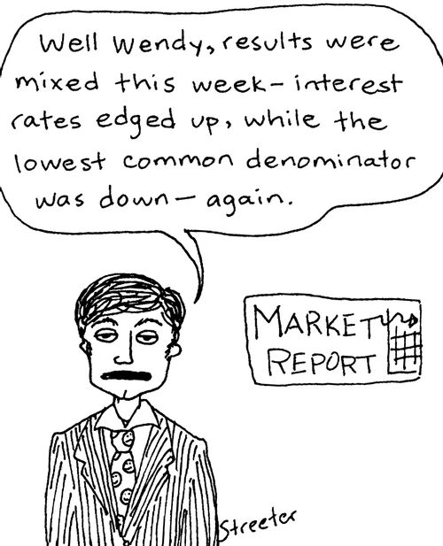 "Well Wendy, results were mixed this week - interest rates edged up, while hte lowest common denominator was down.  Again."