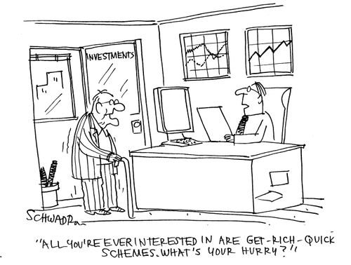 'All you're ever interested in are get-rich-quick schemes. What's your hurry?'