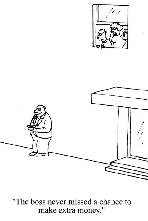 'The boss never missed a chance to make extra money.'