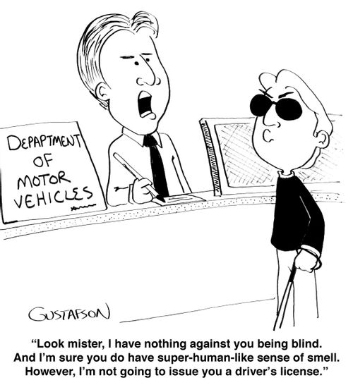 "Look mister, I have nothing against you being blind. And I'm sure you do have super-human-like sense of smell. However, I'm not going to issue you a driver's license."