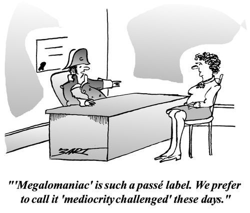 "Megalomaniac is such a passe label. We prefer to call it mediocrity challenged these days."