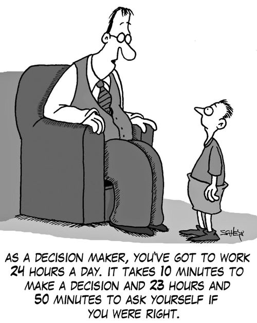 'As a decision maker, you've got to work 24 hours a day. It takes 10 minutes to make a decision and 23 hours and 50 minutes to ask yourself if you were right.'