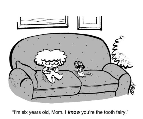 'I'm six years old, Mom. I KNOW you're the tooth fairy.'