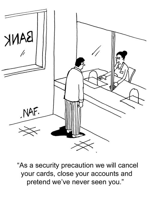 "As a security precaution we'll cancel your cards, close your accounts and pretend we've never seen you."