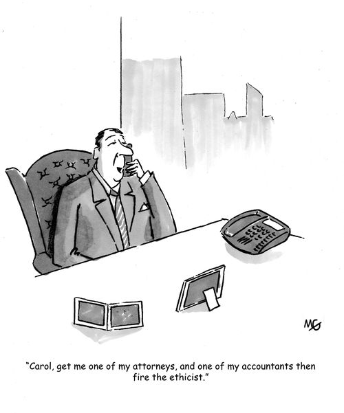 'Carol, get me one of my attorneys, and one of my accountants, then fire the ethicist.'