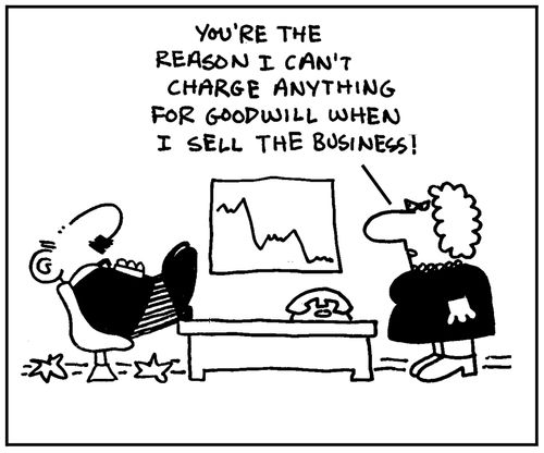 'You're the reason I can't charge anything for goodwill when I sell the business.'