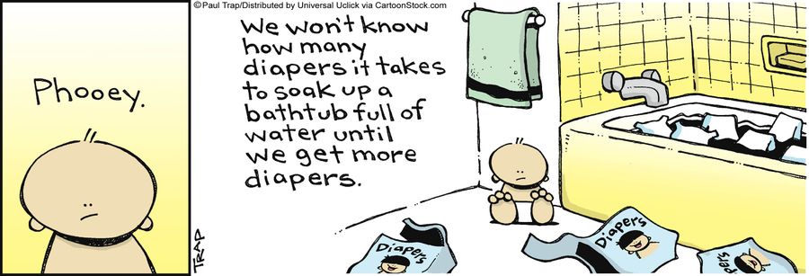 'We won't know how many diapers it takes to soak up a bathtub full of water until we get more diapers.'