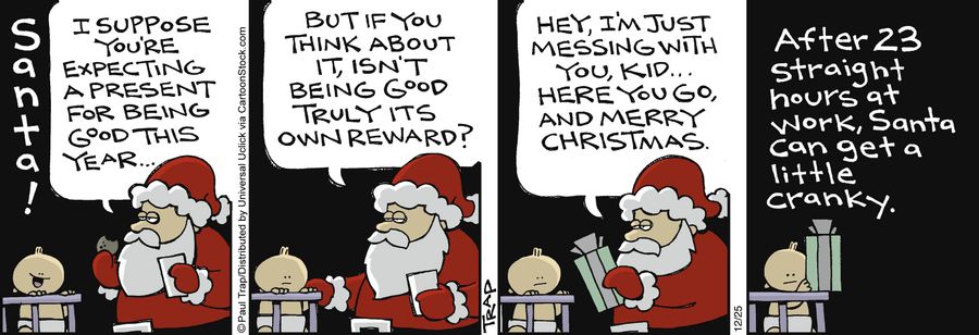 'But if you think about it, isn't being good truly it's own reward?...Hey, I', just messing with you, kid...Here you go, and Merry Christmas.'