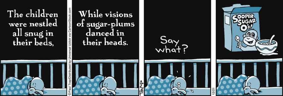 The children were nestled all snug in their beds, while visions of sugar-plums danced in their heads. . . 'Say what?'