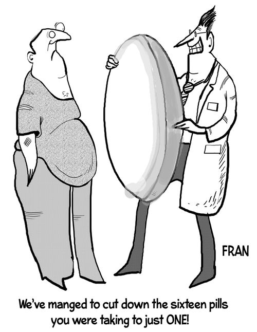 "We've managed to cut down the sixteen pills you were taking to just one!"
