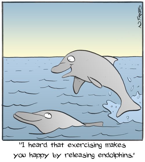 "I heard that exercising makes you happy by releasing endolphins."
