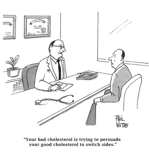 "Your bad cholesterol is trying to persuade your good cholesterol to switch sides."