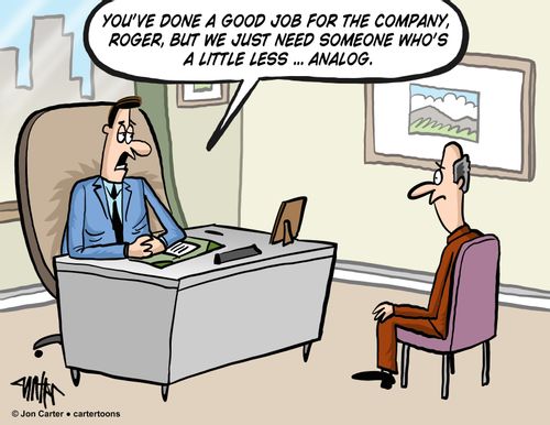 'You've done a good job for the company, Roger, but we just need someone who's a little less...analog.'