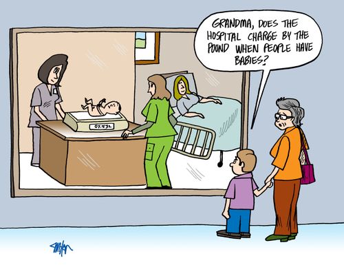 'Grandma, does the hospital charge by the pound when people have babies?'