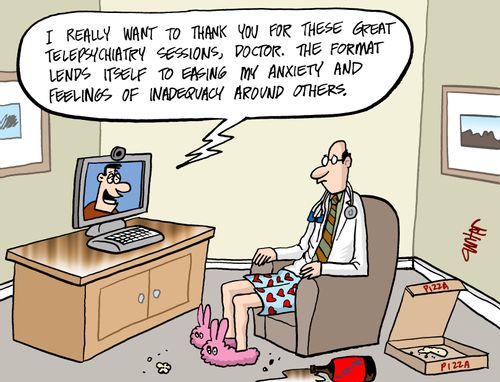 "I really want to thank you for these great telepsychiatry sessions, doctor. The format lends itself to easing my anxiety and feelings of inadequacy around others."