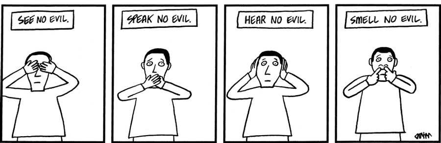 See no evil, speak no evil, hear no evil, smell no evil.