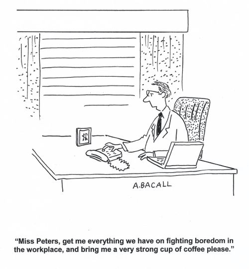 'Miss Peters, get me everything we have on fighting boredom in the workplace, and bring me a very strong cup of coffee please.'