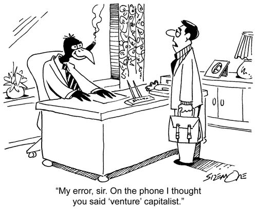 'My error, sir. On the phone I thought you said 'venture' capitalist.'