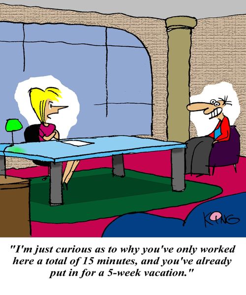 'I'm just curious as to why you've only worked here a total of 15 minutes, and you've already put in for a 5-week vacation.'