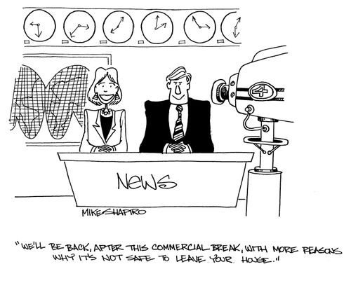 'We'll be back, after this commercial break, with more reasons why its not safe to leave your house.'