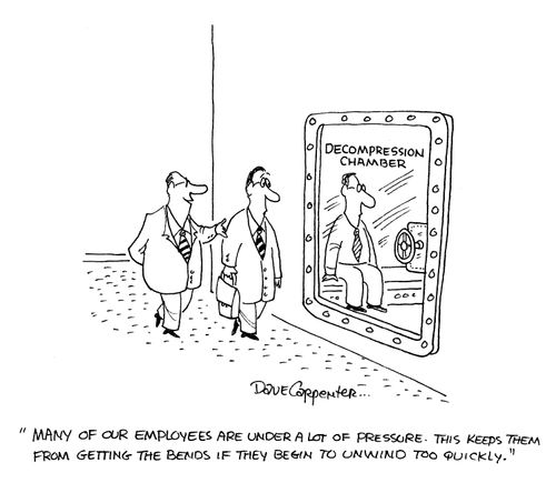 'Many of our employees are under a lot of pressure. This keeps them from getting the bends if they begin to unwind too quickly.' (Decompression chamber)