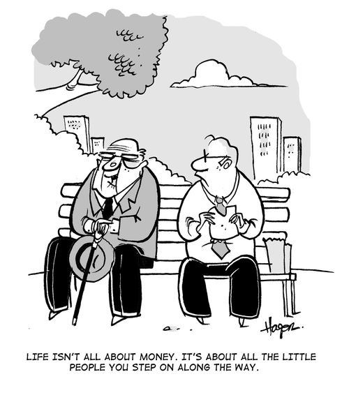 'Life isn't all about the money.It's all about the little people you step on along the way.'