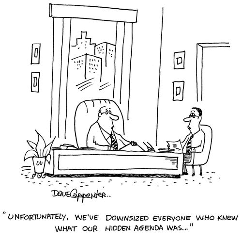 'Unfortunately, we've downsized everyone who knew what our hidden agenda was...' 