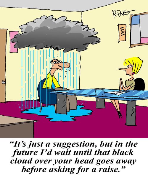"It's just a suggestion, but in the future I'd wait until that black cloud over your head goes away before asking for a raise."