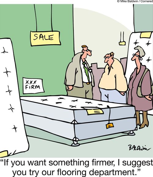 "If you want something firmer, I suggest you try our flooring department."