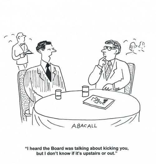 'I heard the Board was talking about kicking you, but I don't know if it's upstairs or out.'