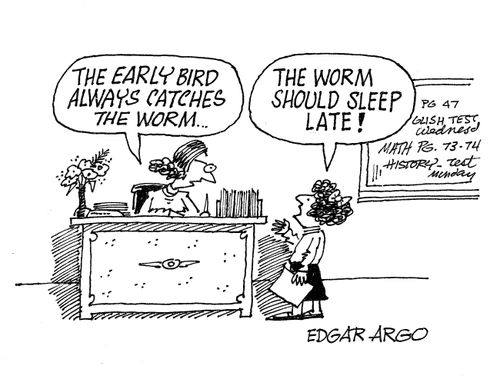 'The early bird always catches the worm...'