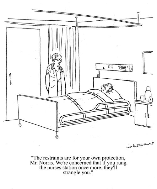 'The restraints are for your own protection, Mr.Norris. We're concerned that if you rung the nurses station once more, they'll strangle you.'
