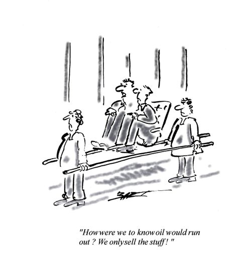 'How were we to know oil would run out? We only sell the stuff.'