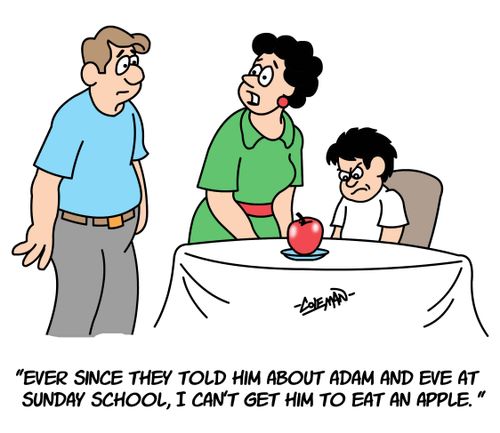"Ever since they told him about Adam and Eve, I can't get him to eat an apple."