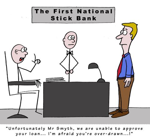 'Unfortunately Mr Smyth, we are unable to approve your loan... I'm afraid you're over-drawn!'