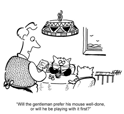 'Will the gentleman prefer his mouse well-done, or will he be playing with it first?'