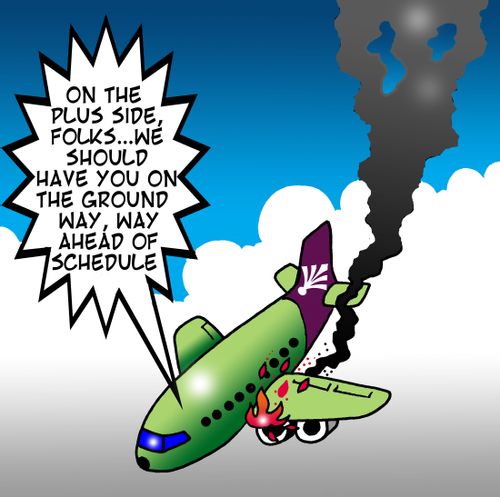 On the plus side, folks, we should have you on the ground way, way ahead of schedule...