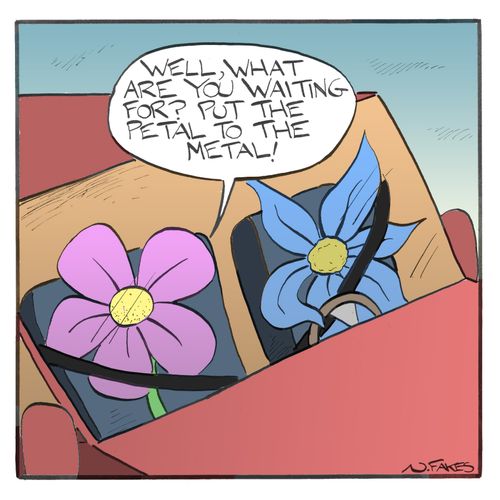 "Well, what are you waiting for? Put the petal to the metal!"